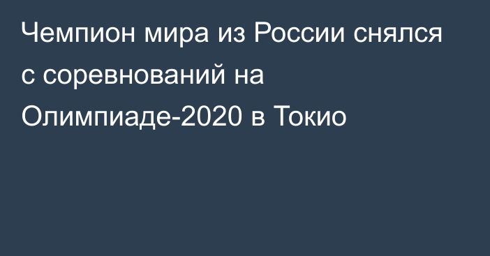 Чемпион мира из России снялся с соревнований  на Олимпиаде-2020 в Токио