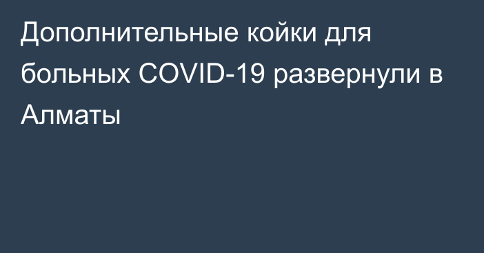Дополнительные койки для больных COVID-19 развернули в Алматы
