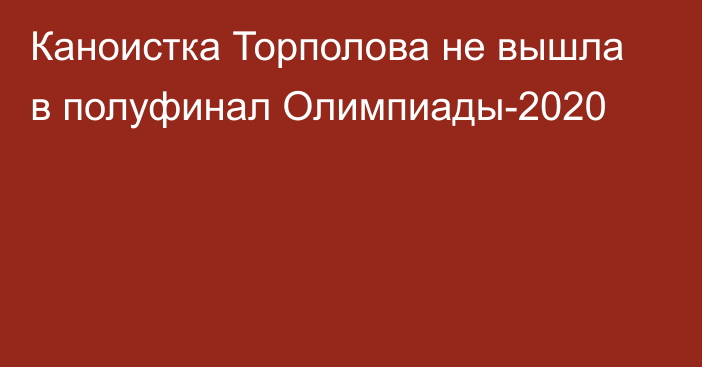 Каноистка Торполова не вышла в полуфинал Олимпиады-2020