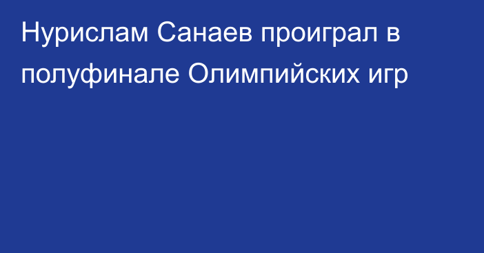 Нурислам Санаев проиграл в полуфинале Олимпийских игр