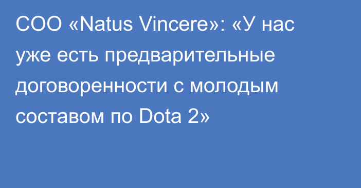 COO «Natus Vincere»: «У нас уже есть предварительные договоренности с молодым составом по Dota 2»