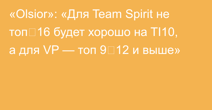 «Olsior»: «Для Team Spirit не топ‑16 будет хорошо на TI10, а для VP — топ 9‑12 и выше»