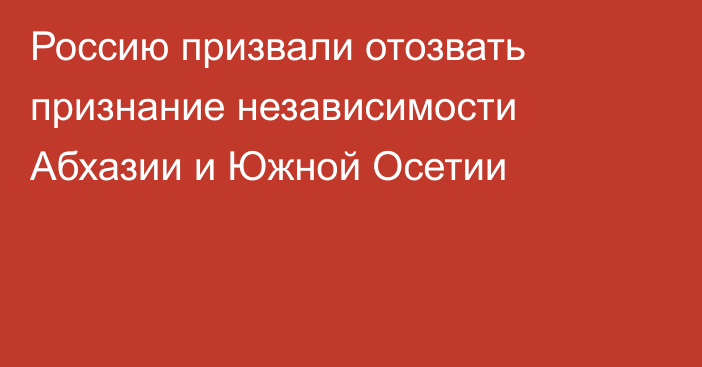 Россию призвали отозвать признание независимости Абхазии и Южной Осетии