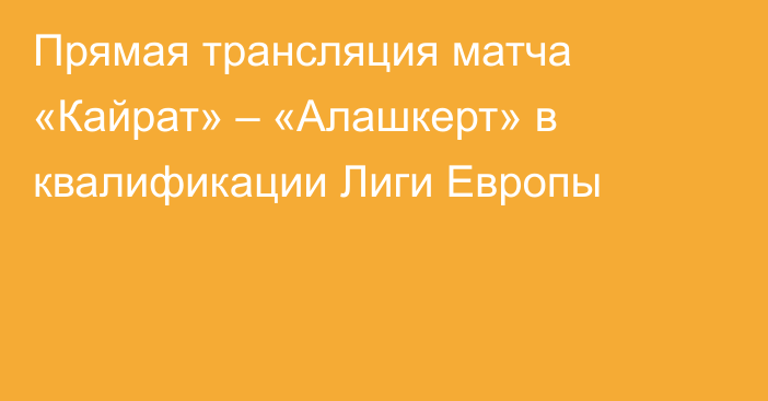 Прямая трансляция матча «Кайрат» – «Алашкерт» в квалификации Лиги Европы