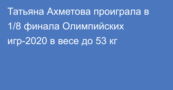 Татьяна Ахметова проиграла в 1/8 финала Олимпийских игр-2020 в весе до 53 кг