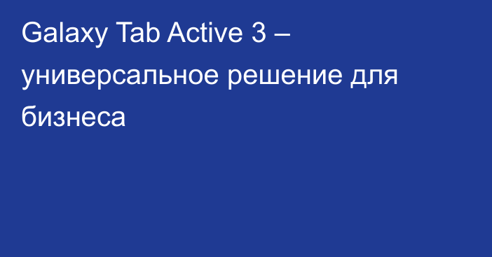 Galaxy Tab Active 3 – универсальное решение для бизнеса