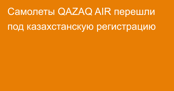 Самолеты QAZAQ AIR перешли под казахстанскую регистрацию