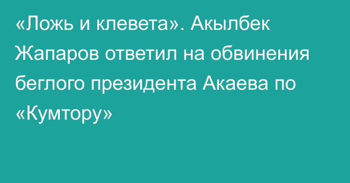 «Ложь и клевета». Акылбек Жапаров ответил на обвинения беглого президента Акаева по «Кумтору»