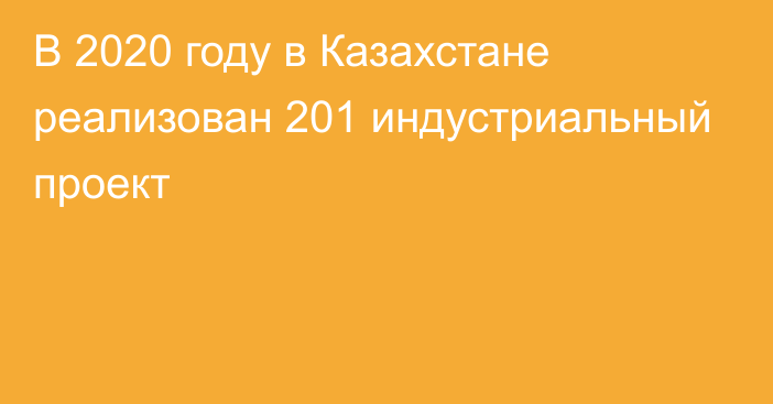 В 2020 году в Казахстане реализован 201 индустриальный проект