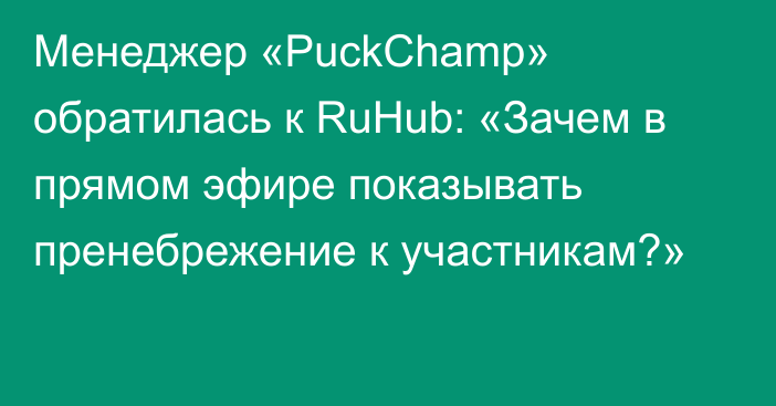 Менеджер «PuckChamp» обратилась к RuHub: «Зачем в прямом эфире показывать пренебрежение к участникам?»