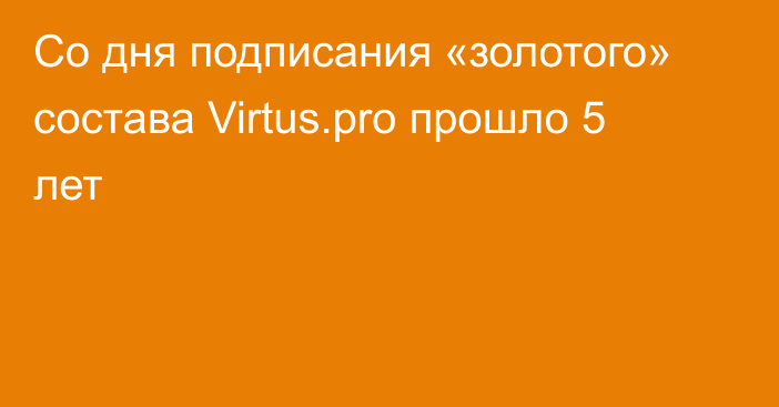 Со дня подписания «золотого» состава Virtus.pro прошло 5 лет