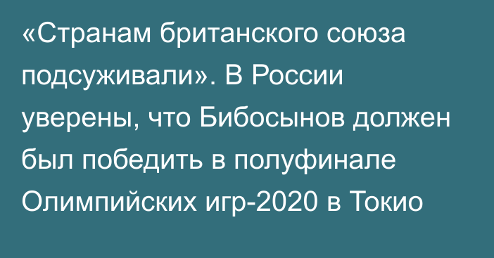 «Странам британского союза подсуживали». В России уверены, что Бибосынов должен был победить в полуфинале Олимпийских игр-2020 в Токио