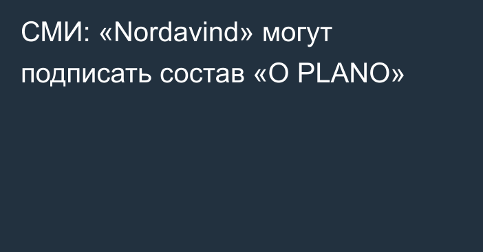 СМИ: «Nordavind» могут подписать состав «O PLANO»