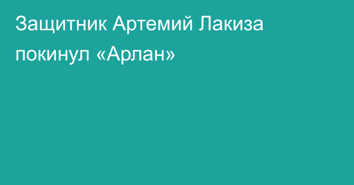 Защитник Артемий Лакиза покинул «Арлан»