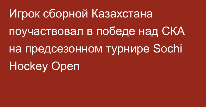 Игрок сборной Казахстана поучаствовал в победе над СКА на предсезонном турнире Sochi Hockey Open