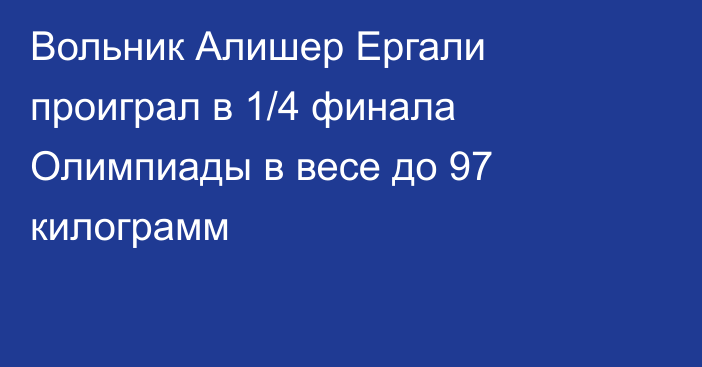 Вольник Алишер Ергали проиграл в 1/4 финала Олимпиады в весе до 97 килограмм
