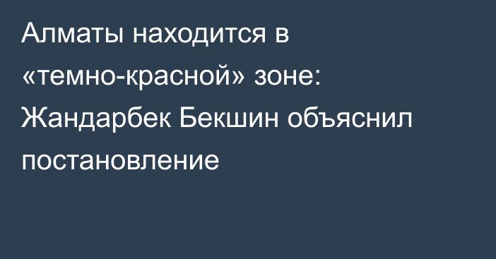 Алматы находится в «темно-красной» зоне: Жандарбек Бекшин объяснил постановление