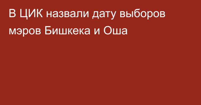 В ЦИК назвали дату выборов мэров Бишкека и Оша