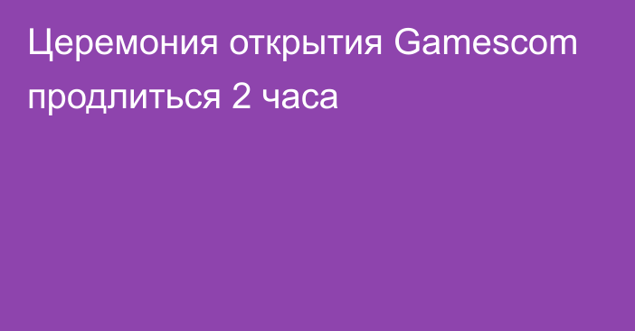 Церемония открытия Gamescom продлиться 2 часа