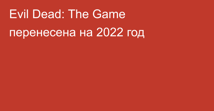 Evil Dead: The Game перенесена на 2022 год