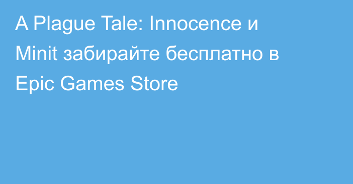 A Plague Tale: Innocence и Minit забирайте бесплатно в Epic Games Store