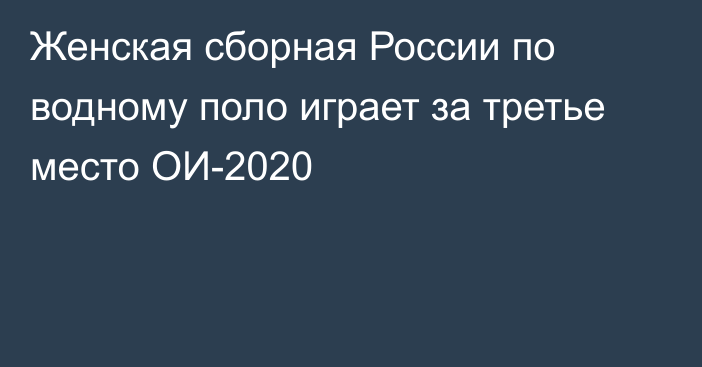 Женская сборная России по водному поло играет за третье место ОИ-2020