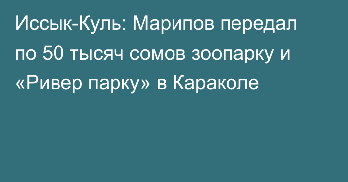 Иссык-Куль: Марипов передал по 50 тысяч сомов зоопарку и «Ривер парку» в Караколе