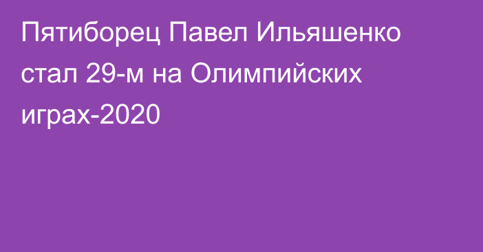 Пятиборец Павел Ильяшенко стал 29-м на Олимпийских играх-2020