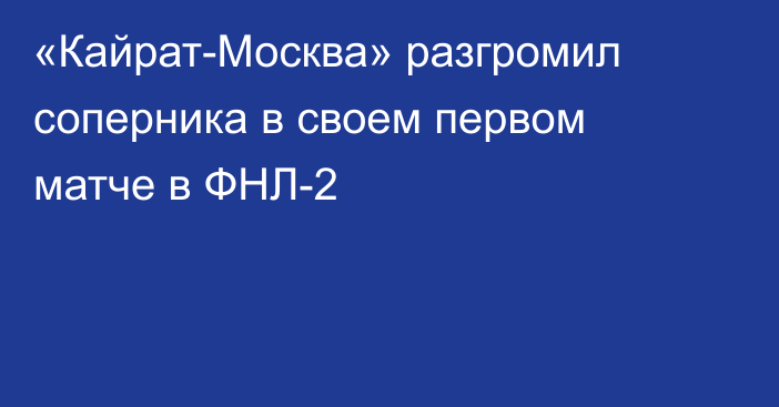 «Кайрат-Москва» разгромил соперника в своем первом матче в ФНЛ-2