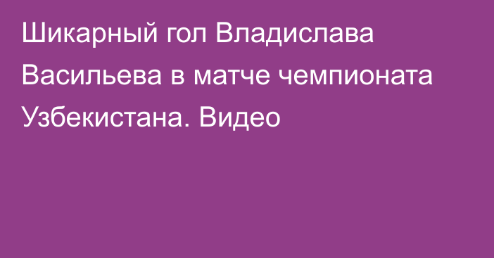 Шикарный гол Владислава Васильева в матче чемпионата Узбекистана. Видео