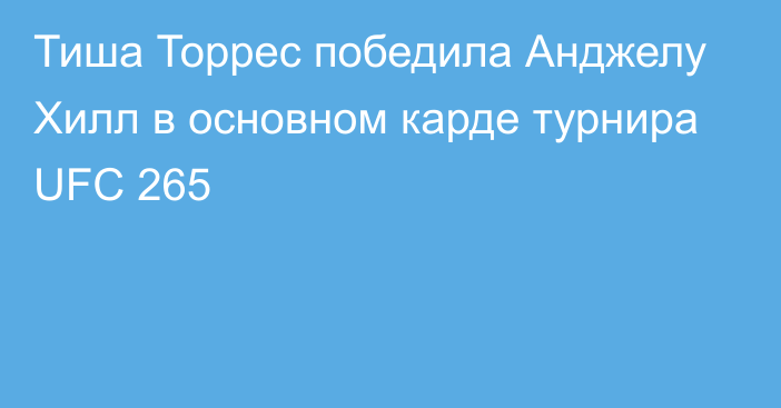 Тиша Торрес победила Анджелу Хилл в основном карде турнира UFC 265