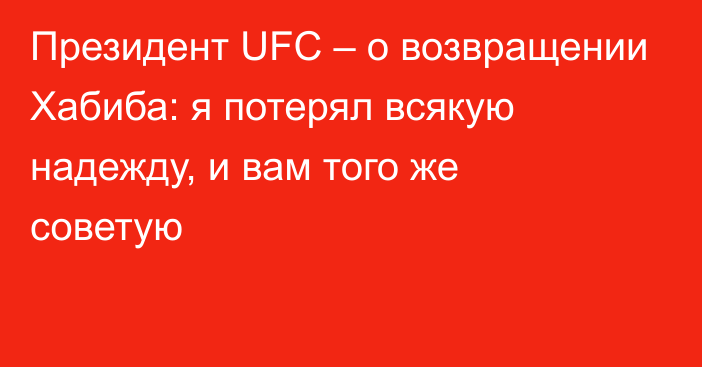 Президент UFC – о возвращении Хабиба: я потерял всякую надежду, и вам того же советую