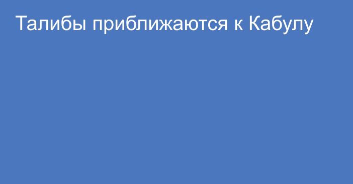 Талибы приближаются к Кабулу