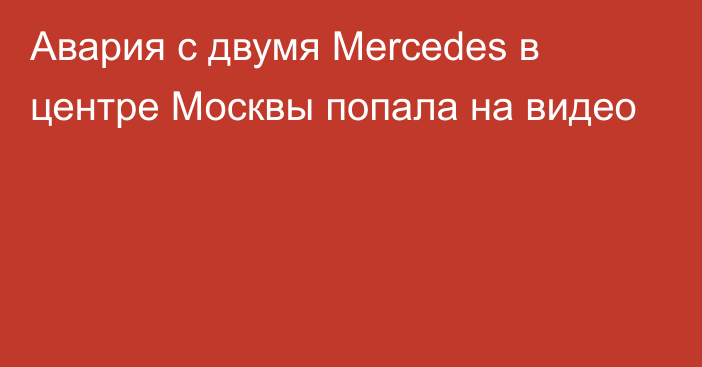 Авария с двумя Mercedes в центре Москвы попала на видео