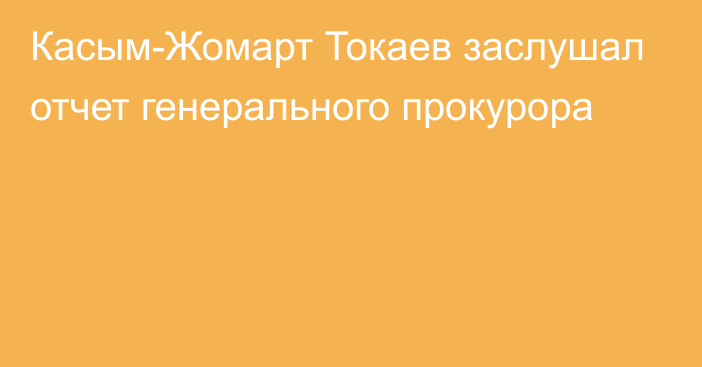 Касым-Жомарт Токаев заслушал отчет генерального прокурора