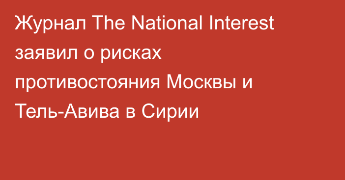 Журнал The National Interest заявил о рисках противостояния Москвы и Тель-Авива в Сирии