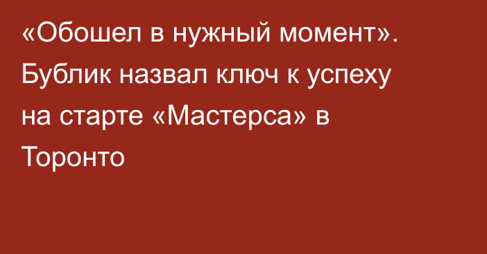 «Обошел в нужный момент». Бублик назвал ключ к успеху на старте «Мастерса» в Торонто