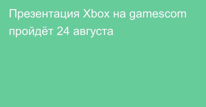 Презентация Xbox на gamescom пройдёт 24 августа