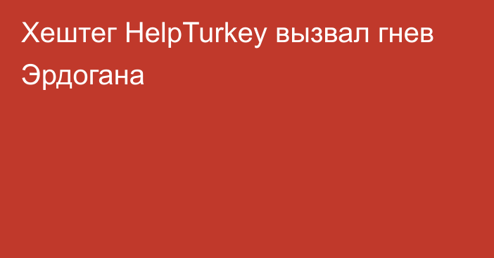 Хештег HelpTurkey вызвал гнев Эрдогана