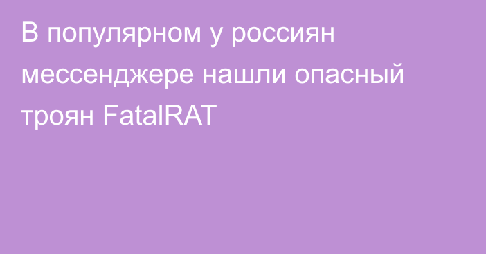 В популярном у россиян мессенджере нашли опасный троян FatalRAT