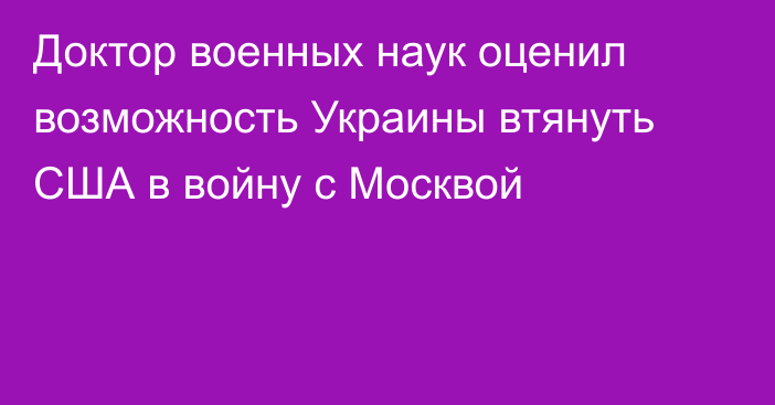 Доктор военных наук оценил возможность Украины втянуть США в войну с Москвой