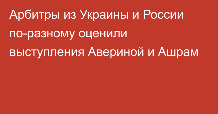 Арбитры из Украины и России по-разному оценили выступления Авериной и Ашрам