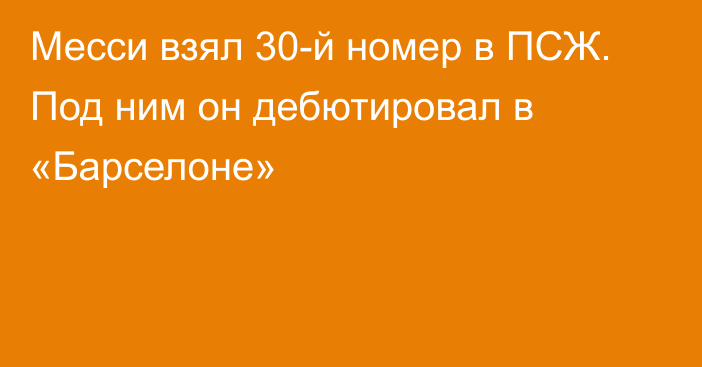 Месси взял 30-й номер в ПСЖ. Под ним он дебютировал в «Барселоне»