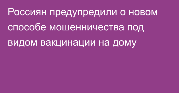 Россиян предупредили о новом способе мошенничества под видом вакцинации на дому