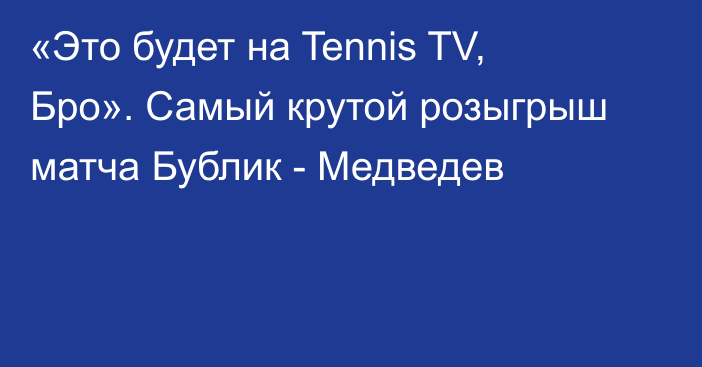 «Это будет на Tennis TV, Бро». Самый крутой розыгрыш матча Бублик - Медведев