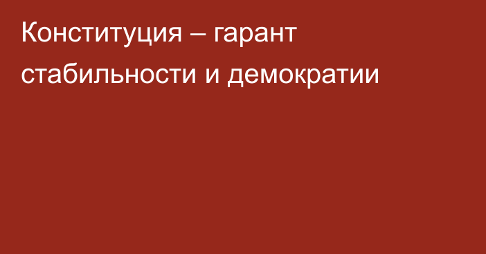 Конституция – гарант стабильности и демократии