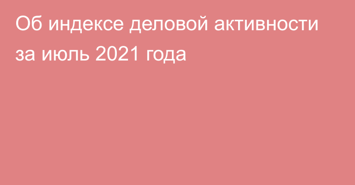 Об индексе деловой активности за июль 2021 года