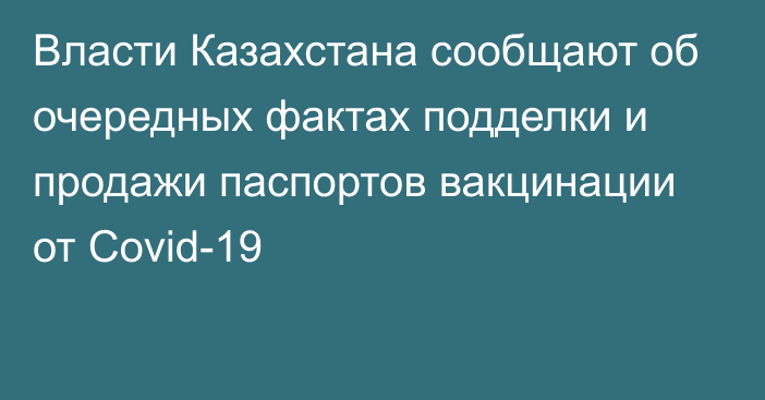 Власти Казахстана сообщают об очередных фактах подделки и продажи паспортов вакцинации от Covid-19   
