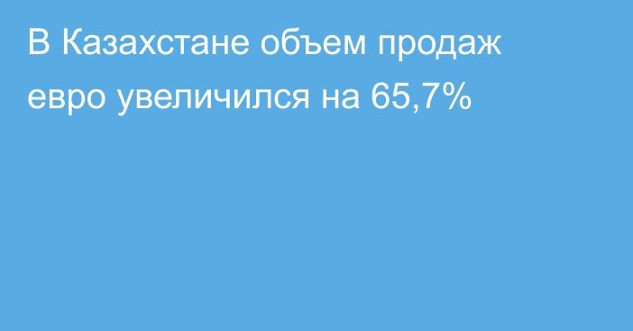 В Казахстане объем продаж евро увеличился на 65,7%