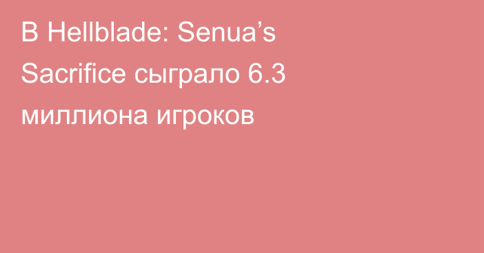 В Hellblade: Senua’s Sacrifice сыграло 6.3 миллиона игроков